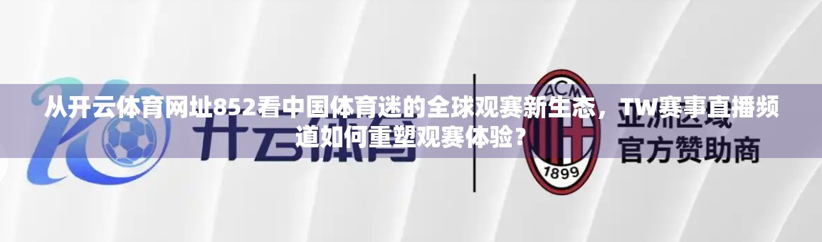 从开云体育网址852看中国体育迷的全球观赛新生态，TW赛事直播频道如何重塑观赛体验？