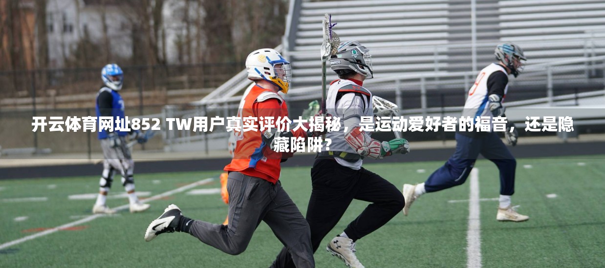 开云体育网址852 TW用户真实评价大揭秘，是运动爱好者的福音，还是隐藏陷阱？