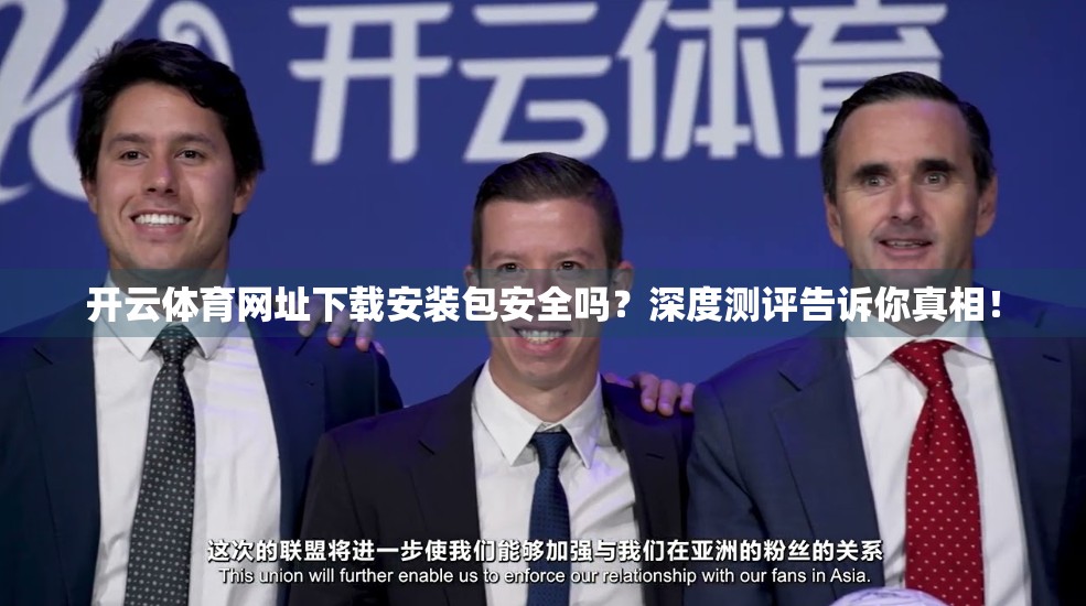 开云体育网址下载安装包安全吗？深度测评告诉你真相！