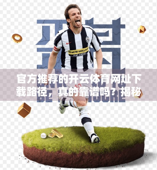 官方推荐的开云体育网址下载路径，真的靠谱吗？揭秘背后的风险与真相！