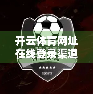 开云体育网址在线登录渠道全解析，便捷、安全与体验的三重奏