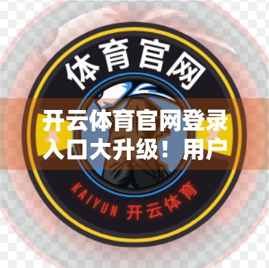 开云体育官网登录入口大升级！用户体验全面优化，球迷狂欢开启！