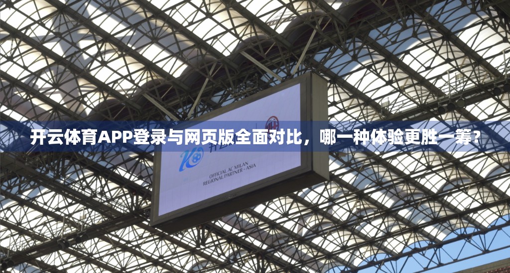 开云体育APP登录与网页版全面对比，哪一种体验更胜一筹？