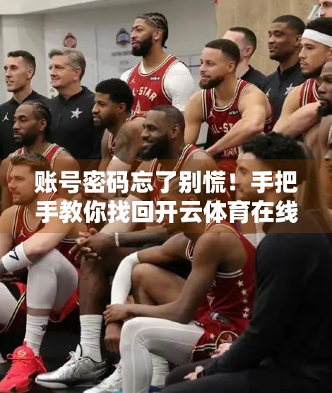 账号密码忘了别慌！手把手教你找回开云体育在线登录账号密码的完整攻略
