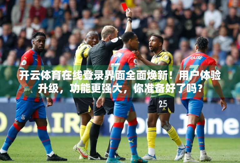 开云体育在线登录界面全面焕新！用户体验升级，功能更强大，你准备好了吗？