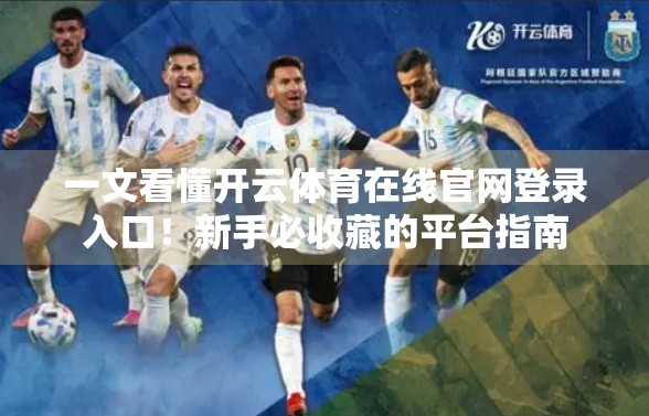 一文看懂开云体育在线官网登录入口！新手必收藏的平台指南