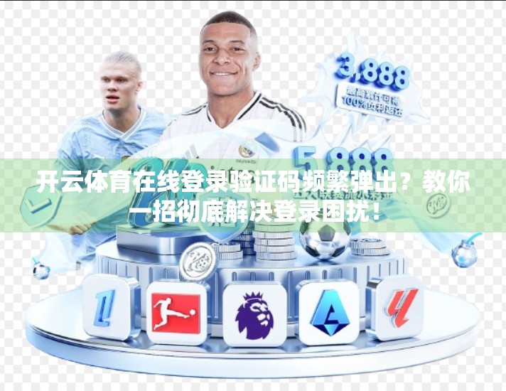 开云体育在线登录验证码频繁弹出？教你一招彻底解决登录困扰！