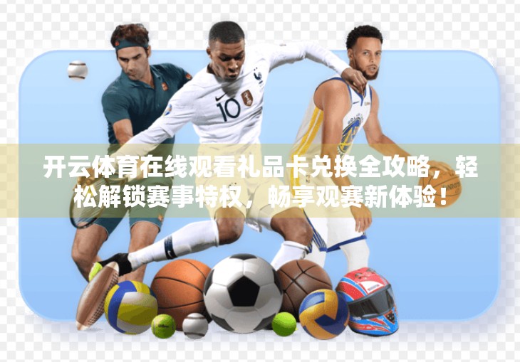 开云体育在线观看礼品卡兑换全攻略，轻松解锁赛事特权，畅享观赛新体验！