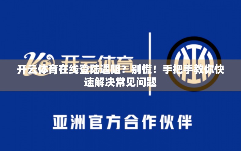 开云体育在线登陆遇阻？别慌！手把手教你快速解决常见问题