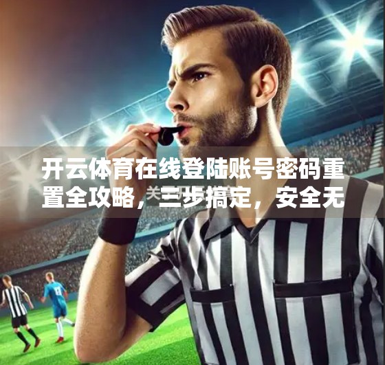 开云体育在线登陆账号密码重置全攻略，三步搞定，安全无忧！