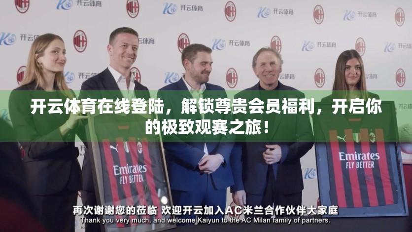 开云体育在线登陆，解锁尊贵会员福利，开启你的极致观赛之旅！
