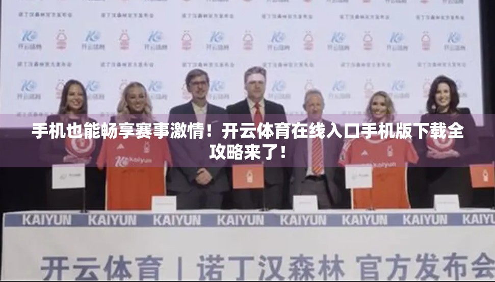 手机也能畅享赛事激情！开云体育在线入口手机版下载全攻略来了！