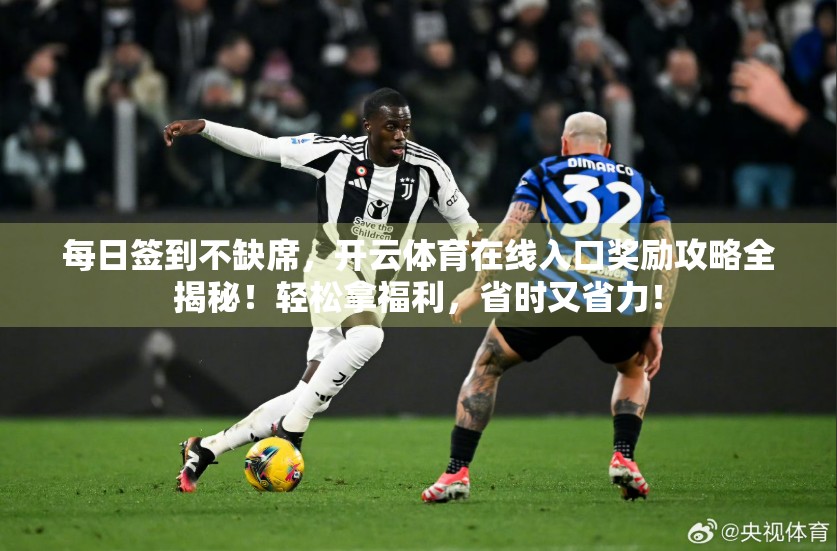 每日签到不缺席，开云体育在线入口奖励攻略全揭秘！轻松拿福利，省时又省力！