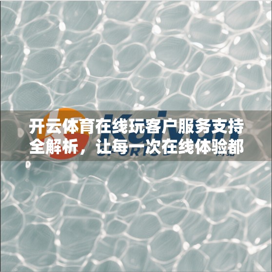 开云体育在线玩客户服务支持全解析，让每一次在线体验都安心无忧