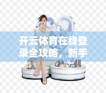 开云体育在线登录全攻略，新手避坑指南与实用技巧，让你畅享体育盛宴！