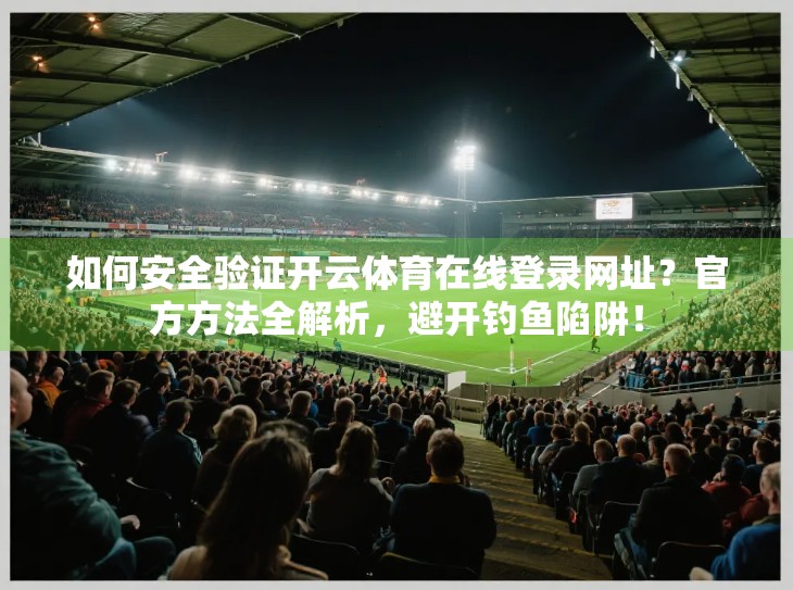 如何安全验证开云体育在线登录网址？官方方法全解析，避开钓鱼陷阱！