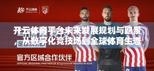 开云体育平台未来发展规划与愿景，从数字化竞技场到全球体育生态的重塑者