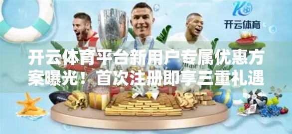 开云体育平台新用户专属优惠方案曝光！首次注册即享三重礼遇，运动爱好者的福利风暴来了！