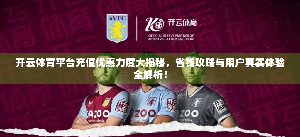 开云体育平台充值优惠力度大揭秘，省钱攻略与用户真实体验全解析！