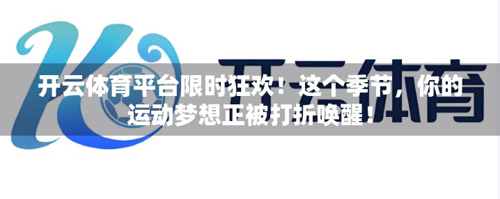 开云体育平台限时狂欢！这个季节，你的运动梦想正被打折唤醒！