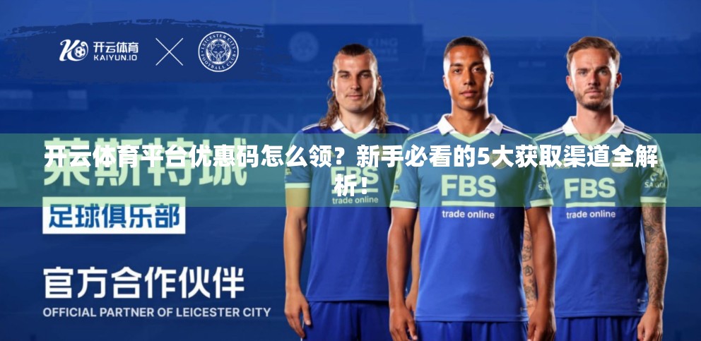开云体育平台优惠码怎么领？新手必看的5大获取渠道全解析！