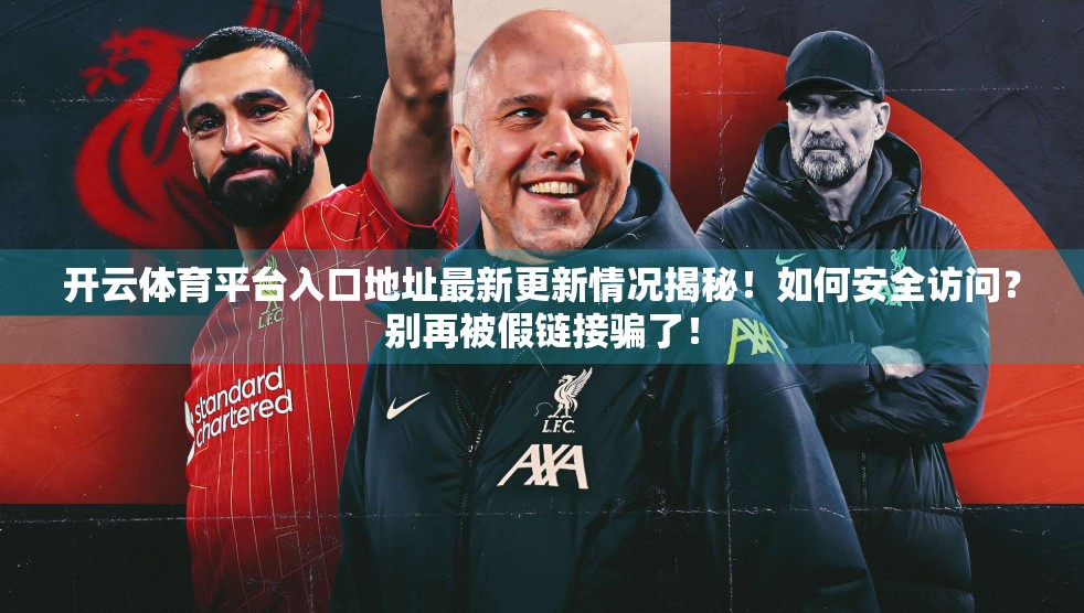 开云体育平台入口地址最新更新情况揭秘！如何安全访问？别再被假链接骗了！