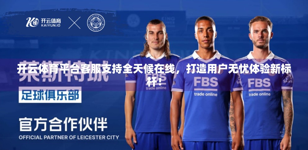 开云体育平台客服支持全天候在线，打造用户无忧体验新标杆！