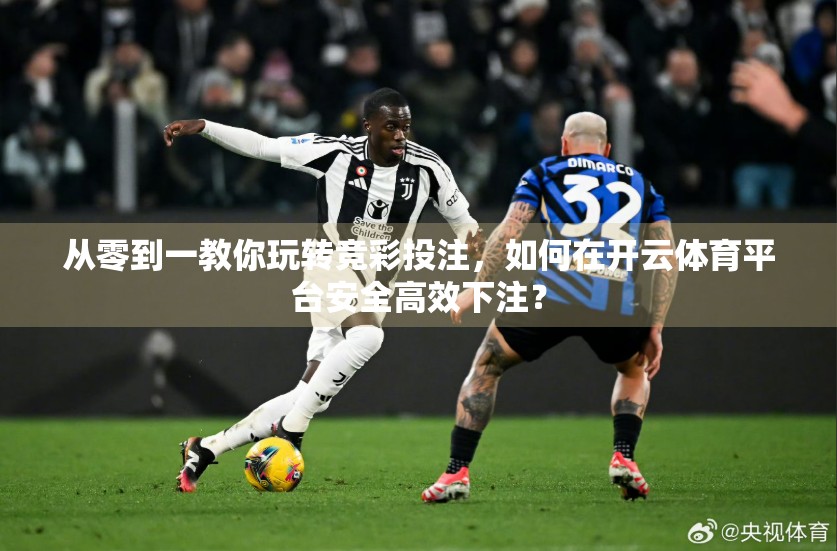 从零到一教你玩转竞彩投注，如何在开云体育平台安全高效下注？