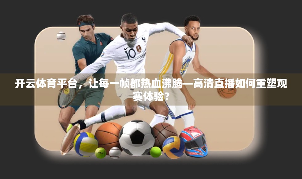 开云体育平台，让每一帧都热血沸腾—高清直播如何重塑观赛体验？