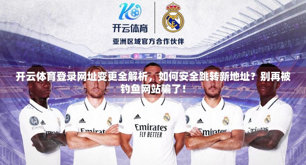 开云体育登录网址变更全解析，如何安全跳转新地址？别再被钓鱼网站骗了！