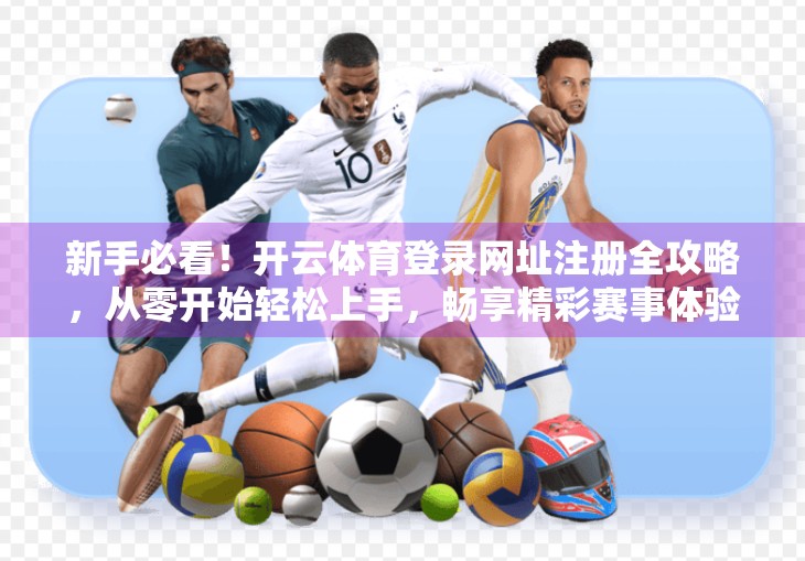 新手必看！开云体育登录网址注册全攻略，从零开始轻松上手，畅享精彩赛事体验！