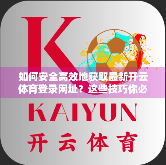 如何安全高效地获取最新开云体育登录网址？这些技巧你必须知道！