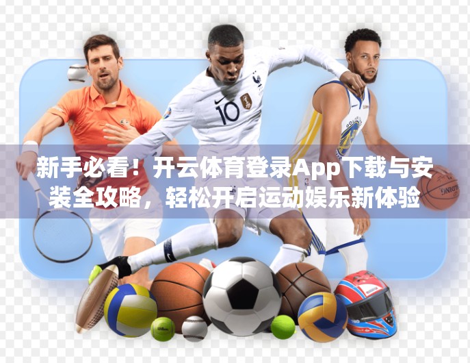 新手必看！开云体育登录App下载与安装全攻略，轻松开启运动娱乐新体验