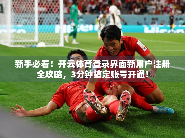 新手必看！开云体育登录界面新用户注册全攻略，3分钟搞定账号开通！