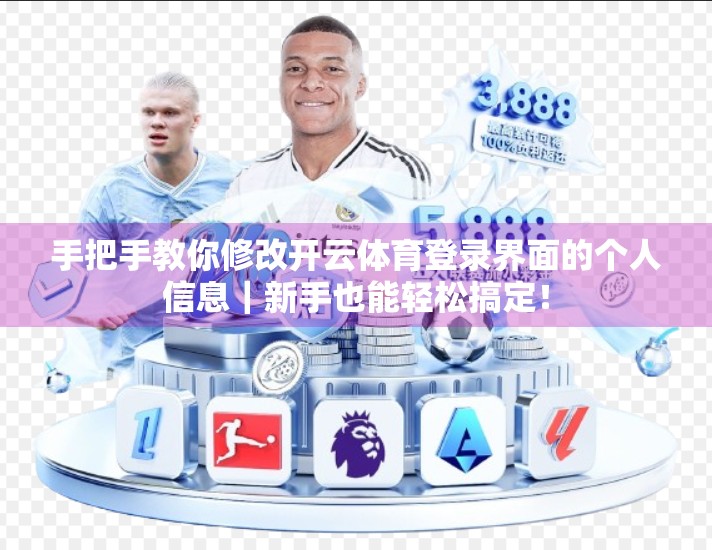 手把手教你修改开云体育登录界面的个人信息｜新手也能轻松搞定！