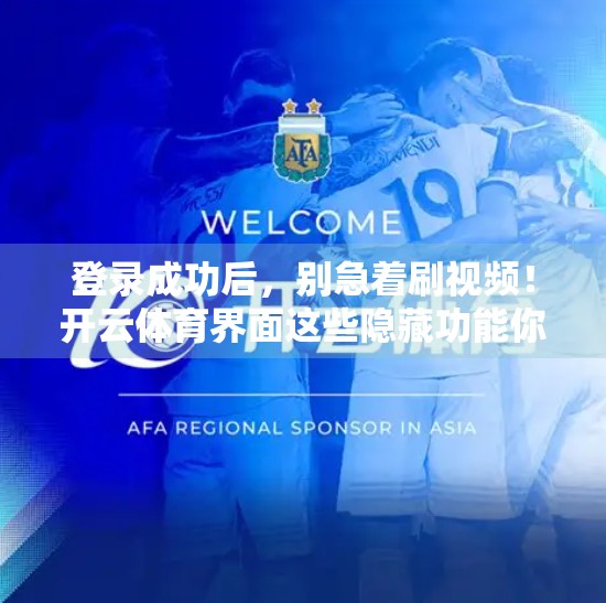 登录成功后，别急着刷视频！开云体育界面这些隐藏功能你用对了吗？