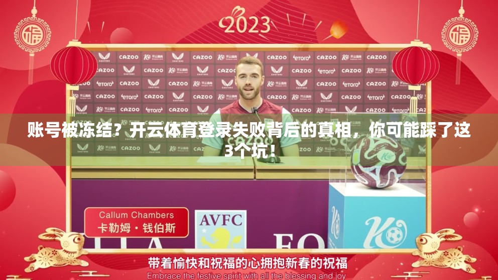 账号被冻结？开云体育登录失败背后的真相，你可能踩了这3个坑！