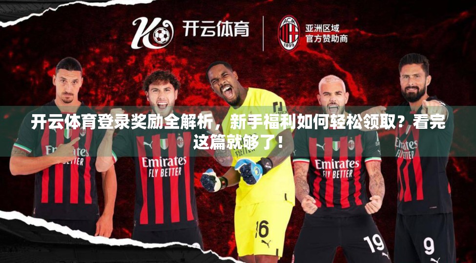 开云体育登录奖励全解析，新手福利如何轻松领取？看完这篇就够了！