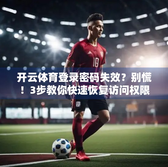 开云体育登录密码失效？别慌！3步教你快速恢复访问权限！