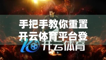 手把手教你重置开云体育平台登录密码｜超详细步骤+常见问题解答