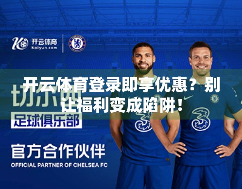 开云体育登录即享优惠？别让福利变成陷阱！