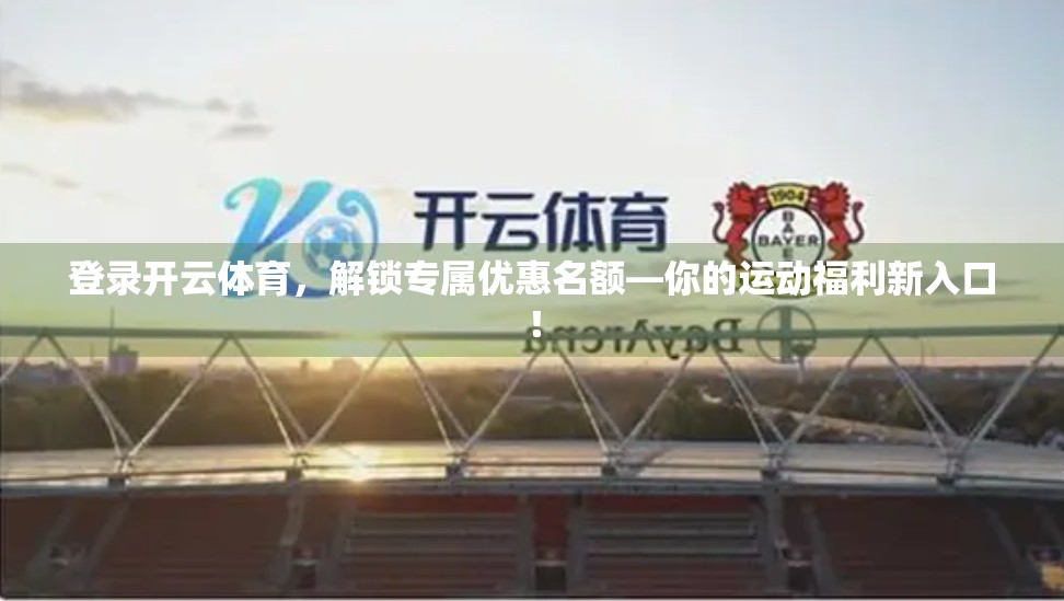 登录开云体育，解锁专属优惠名额—你的运动福利新入口！
