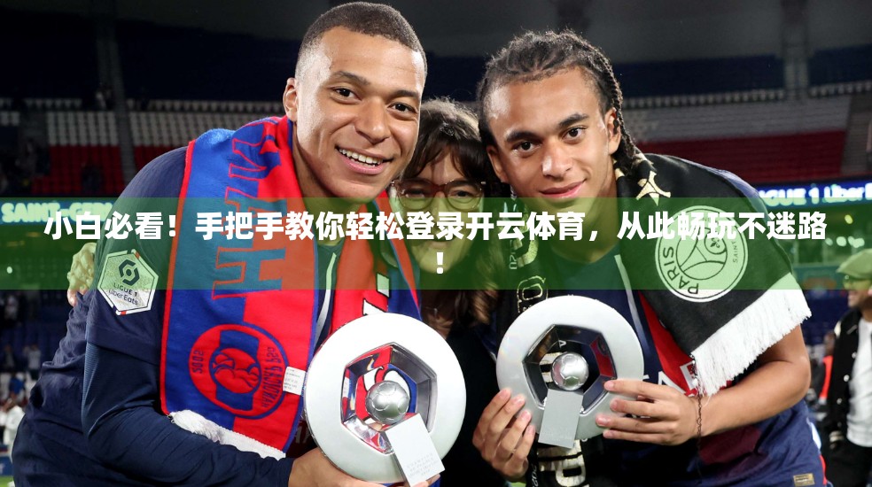 小白必看！手把手教你轻松登录开云体育，从此畅玩不迷路！