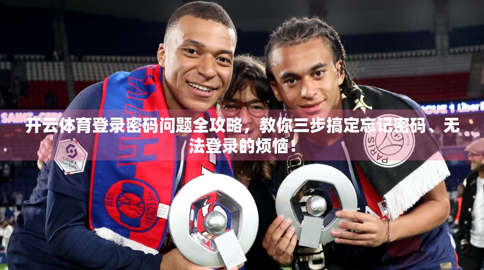 开云体育登录密码问题全攻略，教你三步搞定忘记密码、无法登录的烦恼！