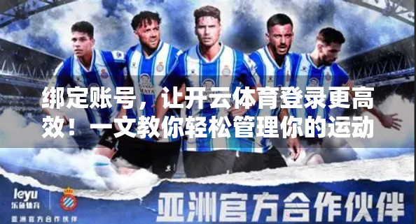 绑定账号，让开云体育登录更高效！一文教你轻松管理你的运动账户