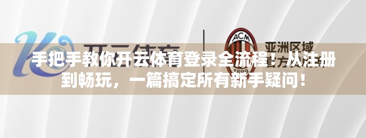 手把手教你开云体育登录全流程！从注册到畅玩，一篇搞定所有新手疑问！
