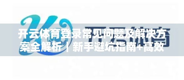 开云体育登录常见问题及解决方案全解析｜新手避坑指南+高效解决技巧