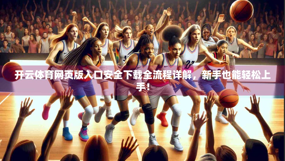 开云体育网页版入口安全下载全流程详解，新手也能轻松上手！