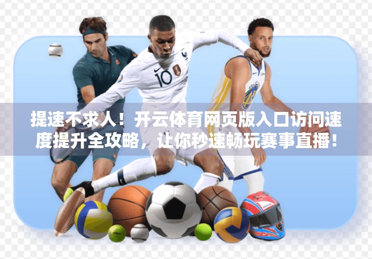 提速不求人！开云体育网页版入口访问速度提升全攻略，让你秒速畅玩赛事直播！