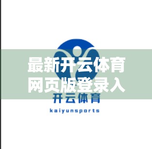 最新开云体育网页版登录入口地址查询，如何安全、高效地访问你的体育世界？